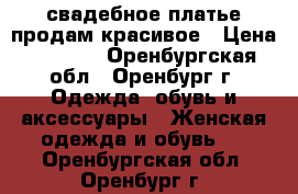 свадебное платье продам красивое › Цена ­ 2 200 - Оренбургская обл., Оренбург г. Одежда, обувь и аксессуары » Женская одежда и обувь   . Оренбургская обл.,Оренбург г.